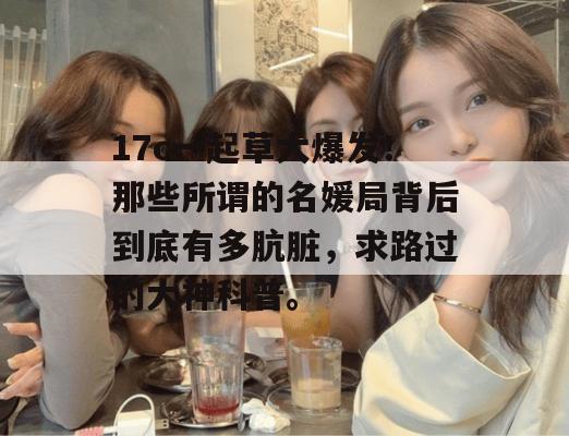 17c一起草大爆发！那些所谓的名媛局背后到底有多肮脏，求路过的大神科普。