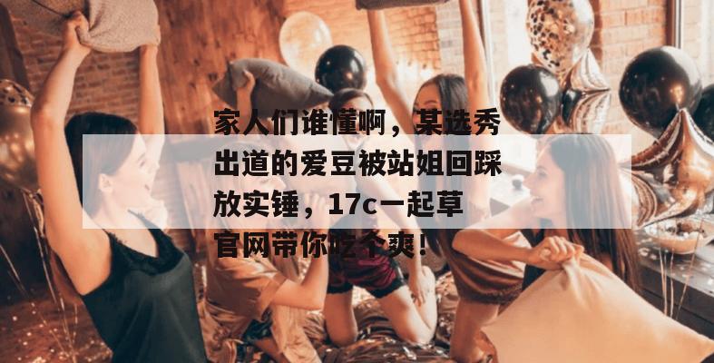 家人们谁懂啊，某选秀出道的爱豆被站姐回踩放实锤，17c一起草官网带你吃个爽！